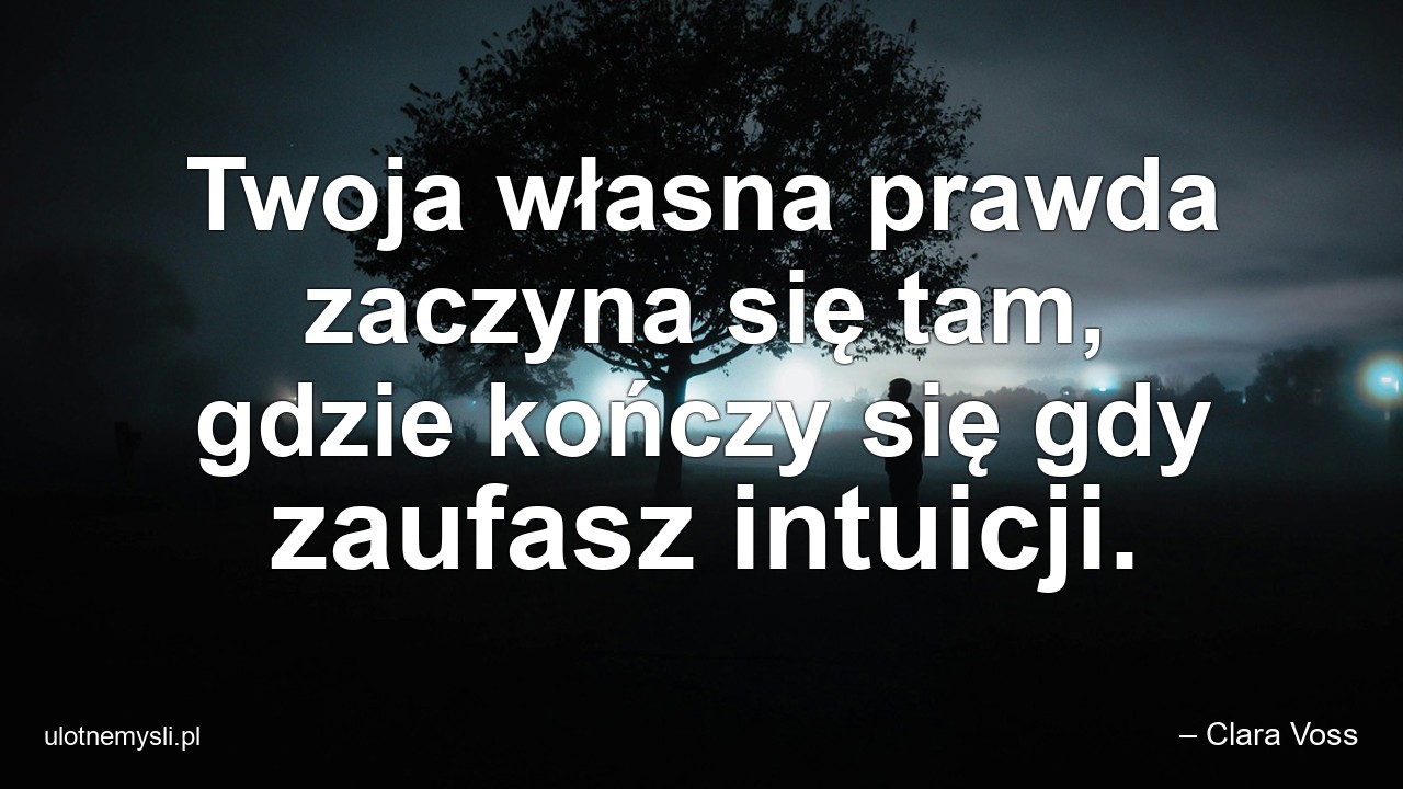 Twoja własna prawda zaczyna się tam,  gdzie kończy się gdy zaufasz intuicji.