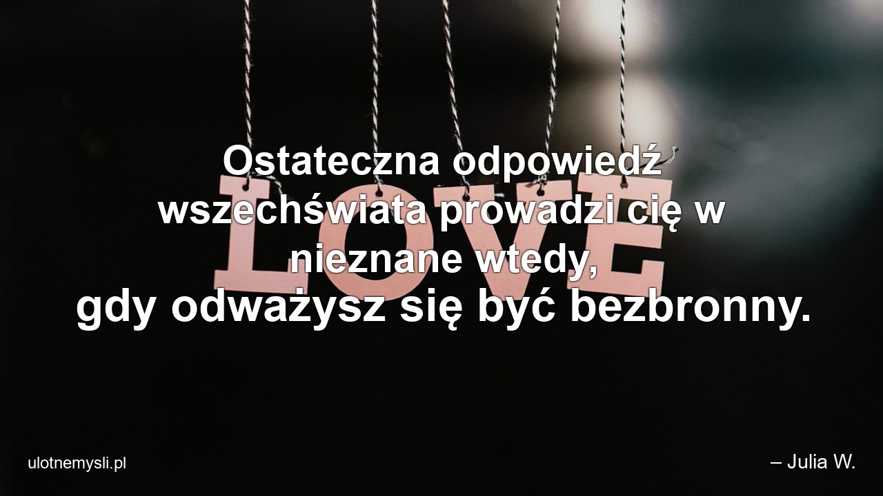 Ostateczna odpowiedź wszechświata prowadzi cię w nieznane wtedy,  gdy odważysz się być bezbronny.