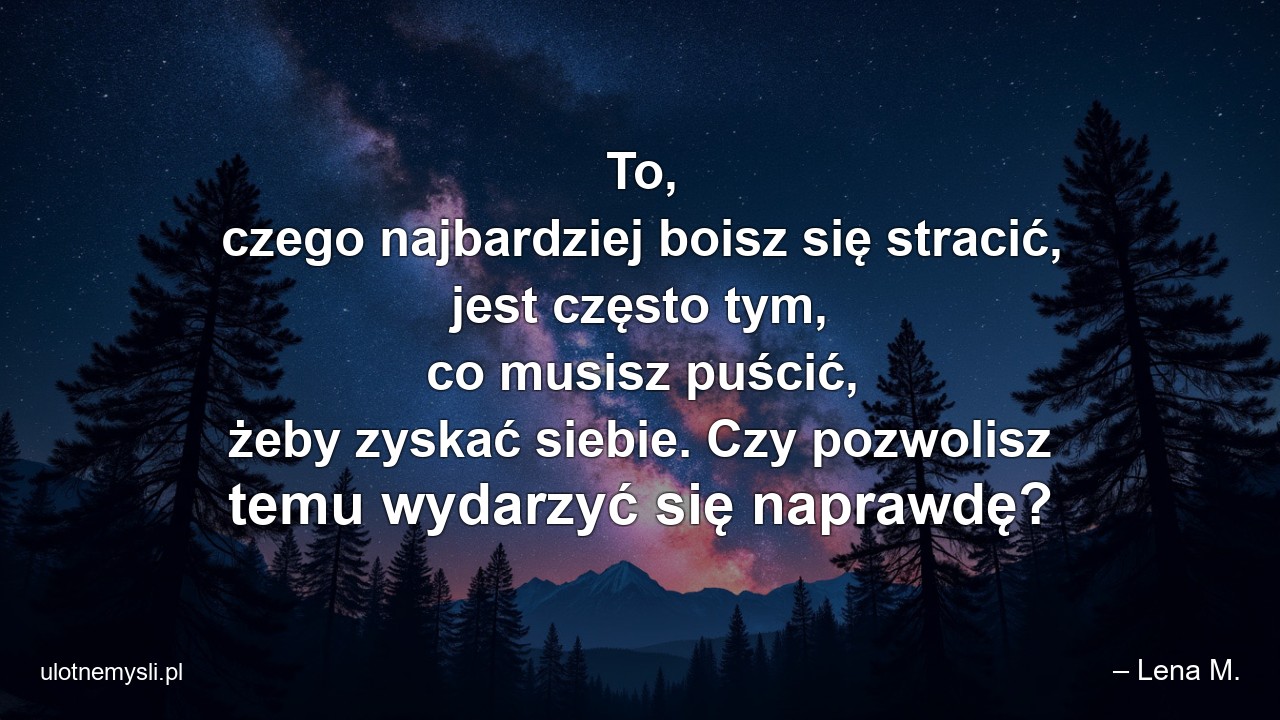 To,  czego najbardziej boisz się stracić,  jest często tym,  co musisz puścić,  żeby zyskać siebie. Czy pozwolisz temu wydarzyć się naprawdę?