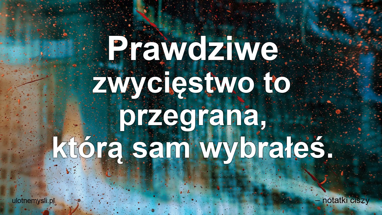 Prawdziwe zwycięstwo to przegrana,  którą sam wybrałeś.