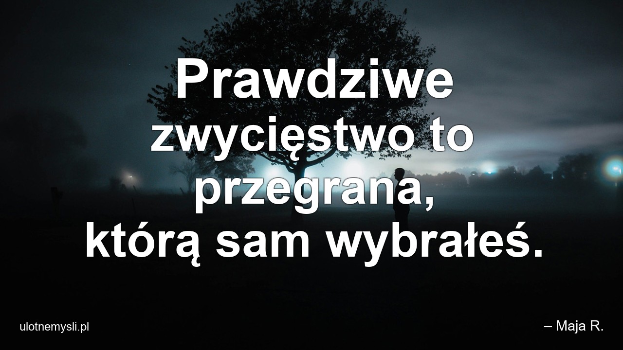 Prawdziwe zwycięstwo to przegrana,  którą sam wybrałeś.