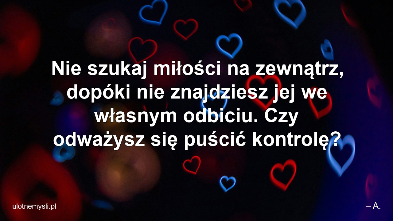 Nie szukaj miłości na zewnątrz,  dopóki nie znajdziesz jej we własnym odbiciu. Czy odważysz się puścić kontrolę?