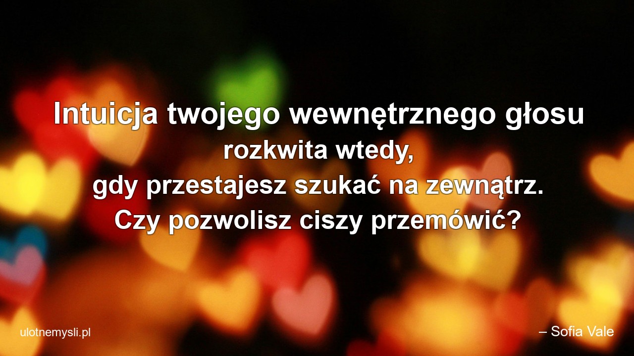 Intuicja twojego wewnętrznego głosu rozkwita wtedy,  gdy przestajesz szukać na zewnątrz. Czy pozwolisz ciszy przemówić?