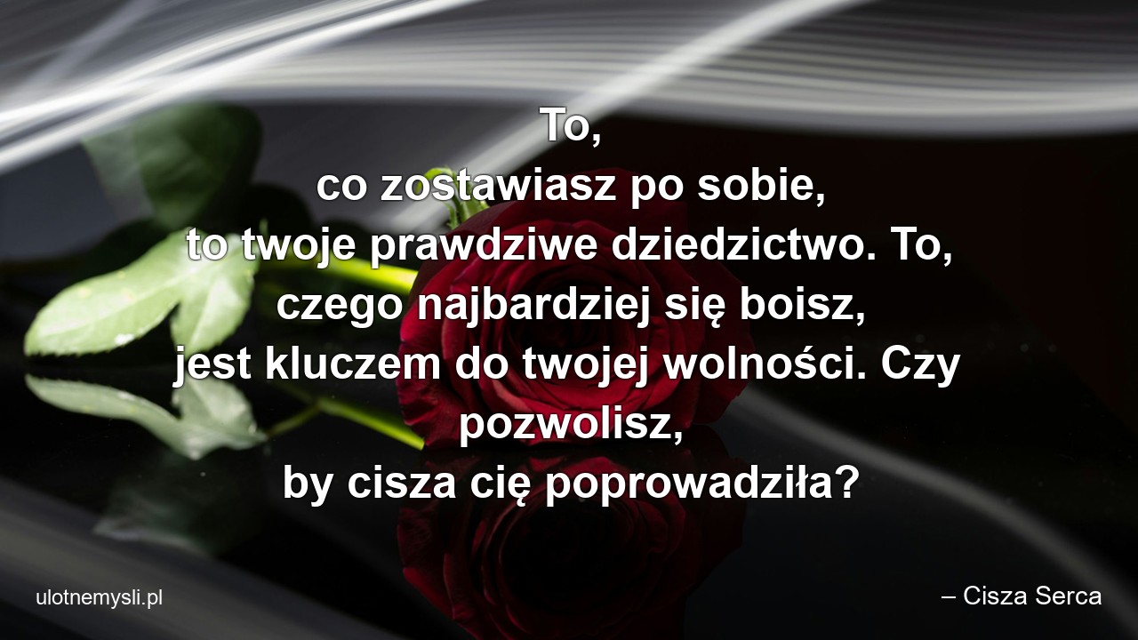 To,  co zostawiasz po sobie,  to twoje prawdziwe dziedzictwo. To,  czego najbardziej się boisz,  jest kluczem do twojej wolności. Czy pozwolisz,  by cisza cię poprowadziła?