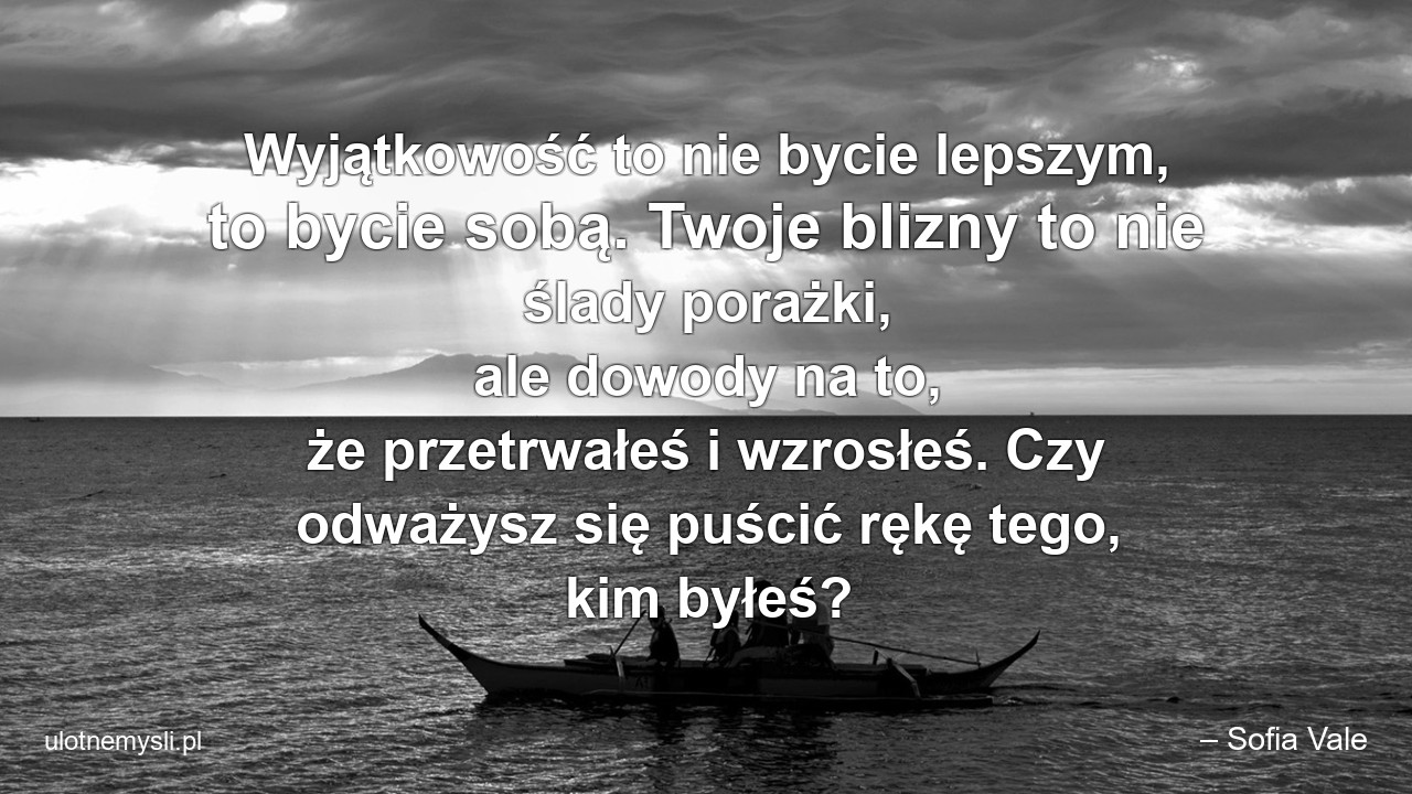 Wyjątkowość to nie bycie lepszym,  to bycie sobą. Twoje blizny to nie ślady porażki,  ale dowody na to,  że przetrwałeś i wzrosłeś. Czy odważysz się puścić rękę tego,  kim byłeś?