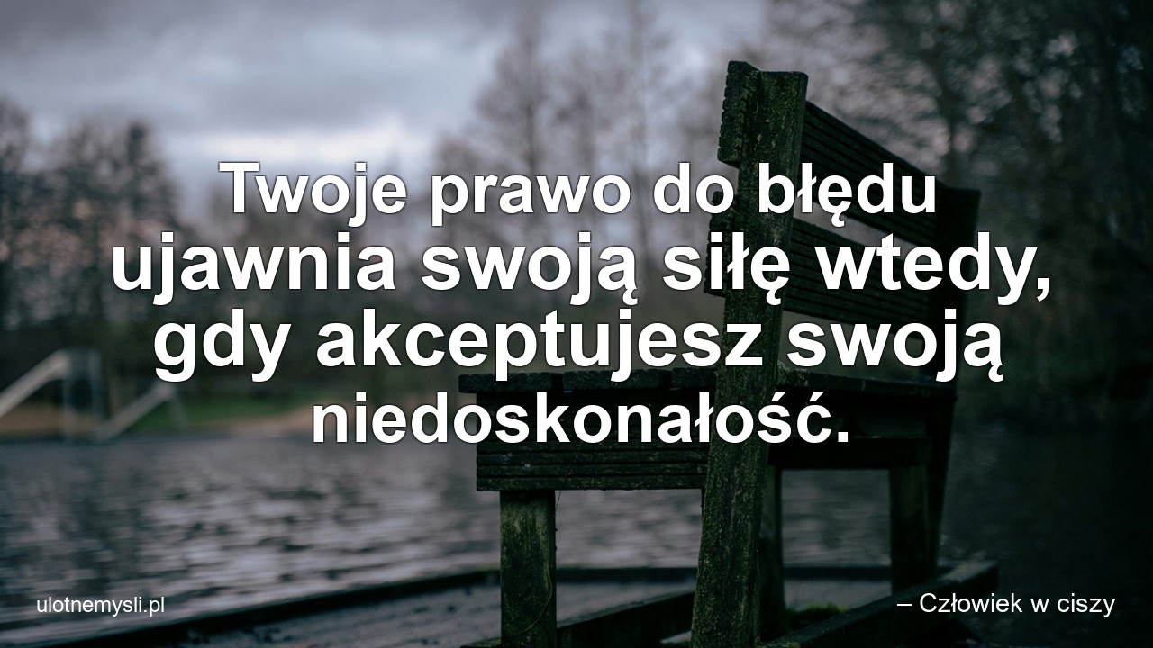 Twoje prawo do błędu ujawnia swoją siłę wtedy,  gdy akceptujesz swoją niedoskonałość.