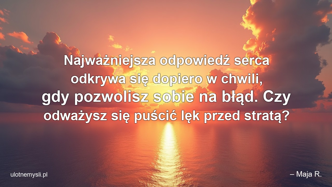 Najważniejsza odpowiedź serca odkrywa się dopiero w chwili,  gdy pozwolisz sobie na błąd. Czy odważysz się puścić lęk przed stratą?
