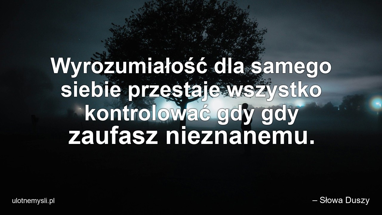 Wyrozumiałość dla samego siebie przestaje wszystko kontrolować gdy gdy zaufasz nieznanemu.