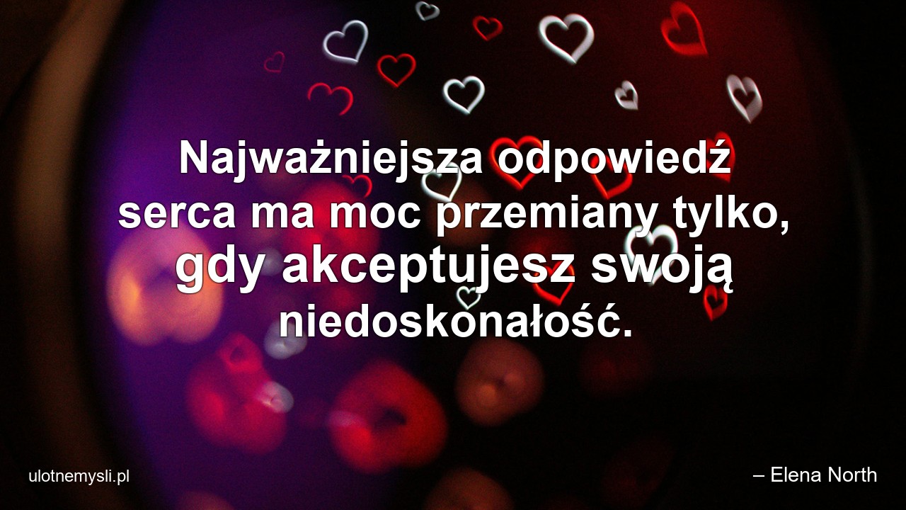 Najważniejsza odpowiedź serca ma moc przemiany tylko,  gdy akceptujesz swoją niedoskonałość.