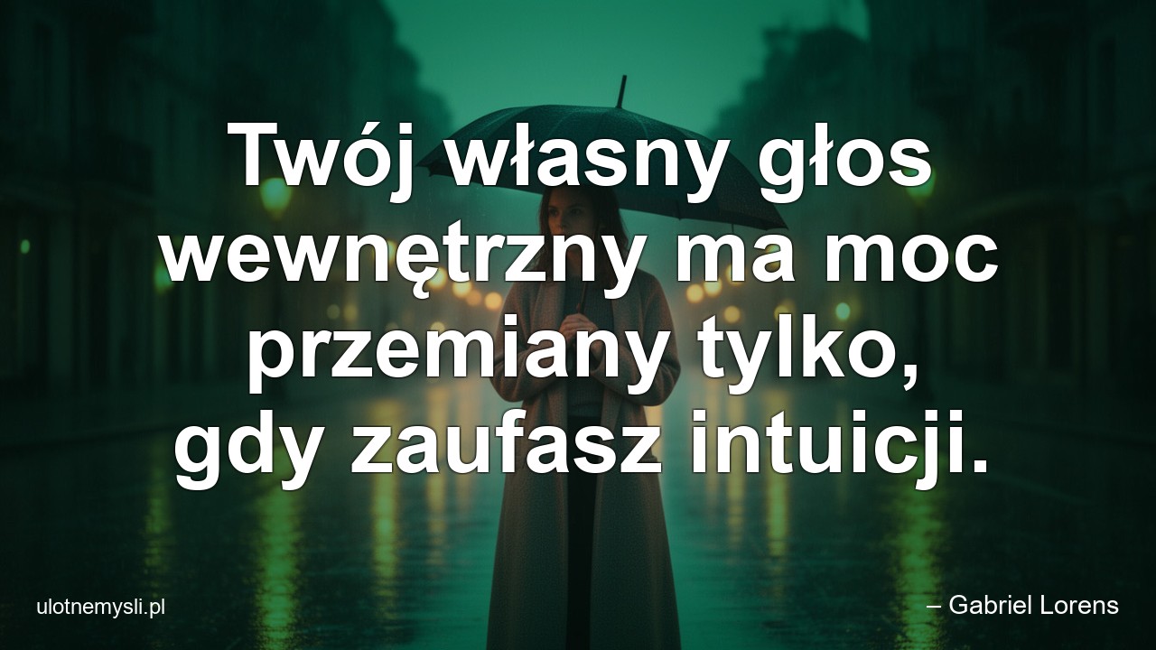 Twój własny głos wewnętrzny ma moc przemiany tylko,  gdy zaufasz intuicji.