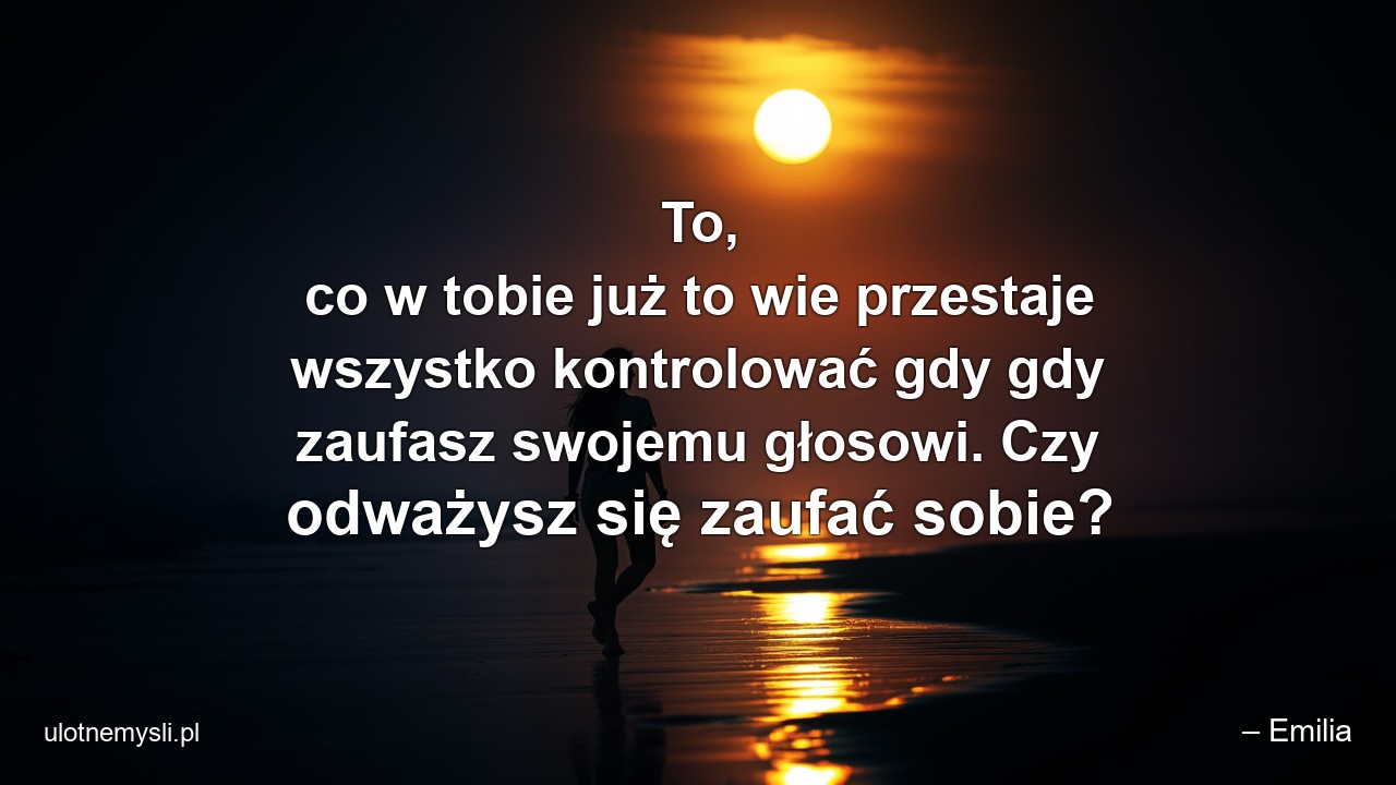 To,  co w tobie już to wie przestaje wszystko kontrolować gdy gdy zaufasz swojemu głosowi. Czy odważysz się zaufać sobie?