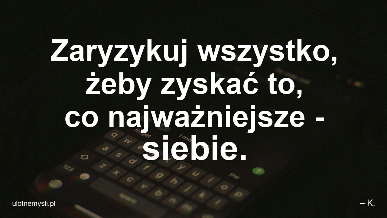 Zaryzykuj wszystko,  żeby zyskać to,  co najważniejsze - siebie.