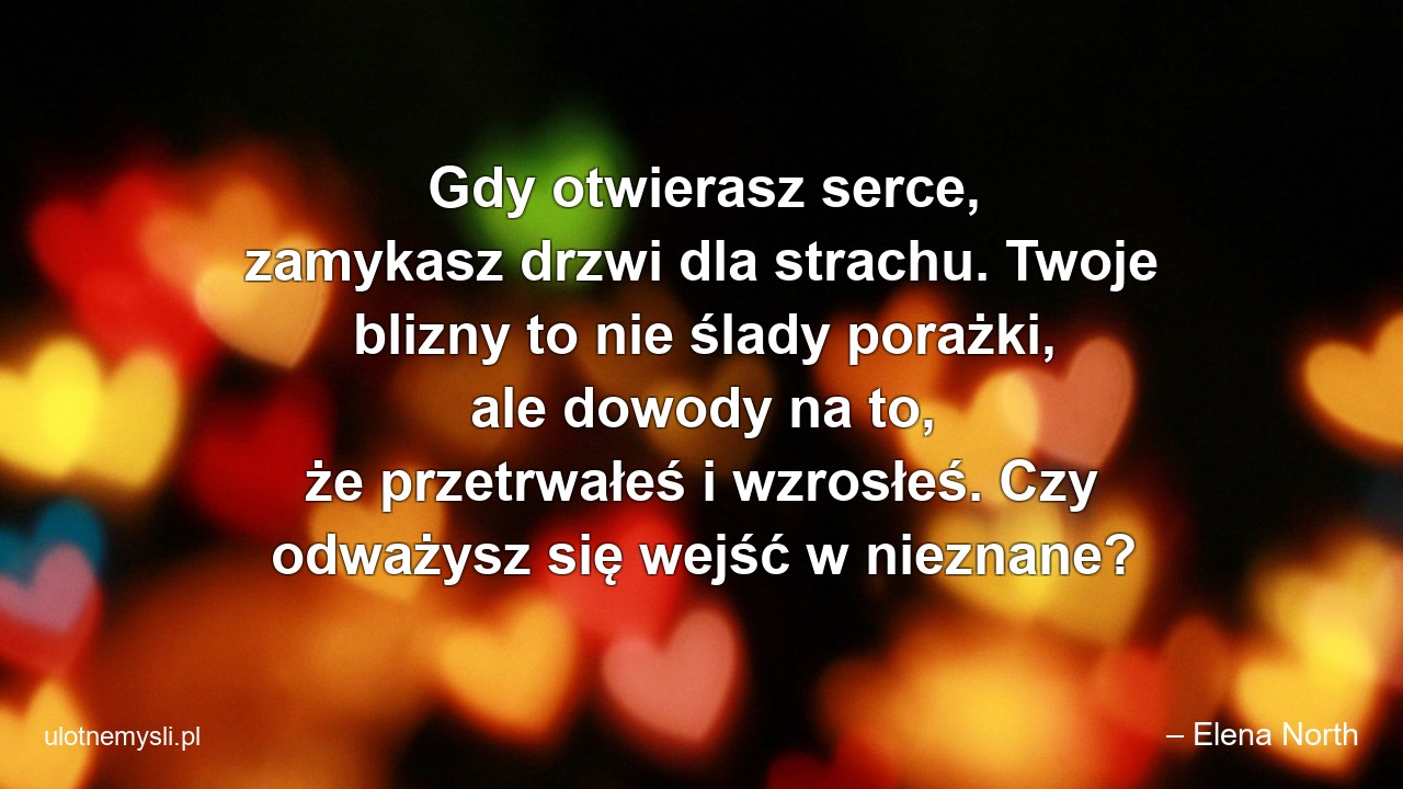 Gdy otwierasz serce,  zamykasz drzwi dla strachu. Twoje blizny to nie ślady porażki,  ale dowody na to,  że przetrwałeś i wzrosłeś. Czy odważysz się wejść w nieznane?