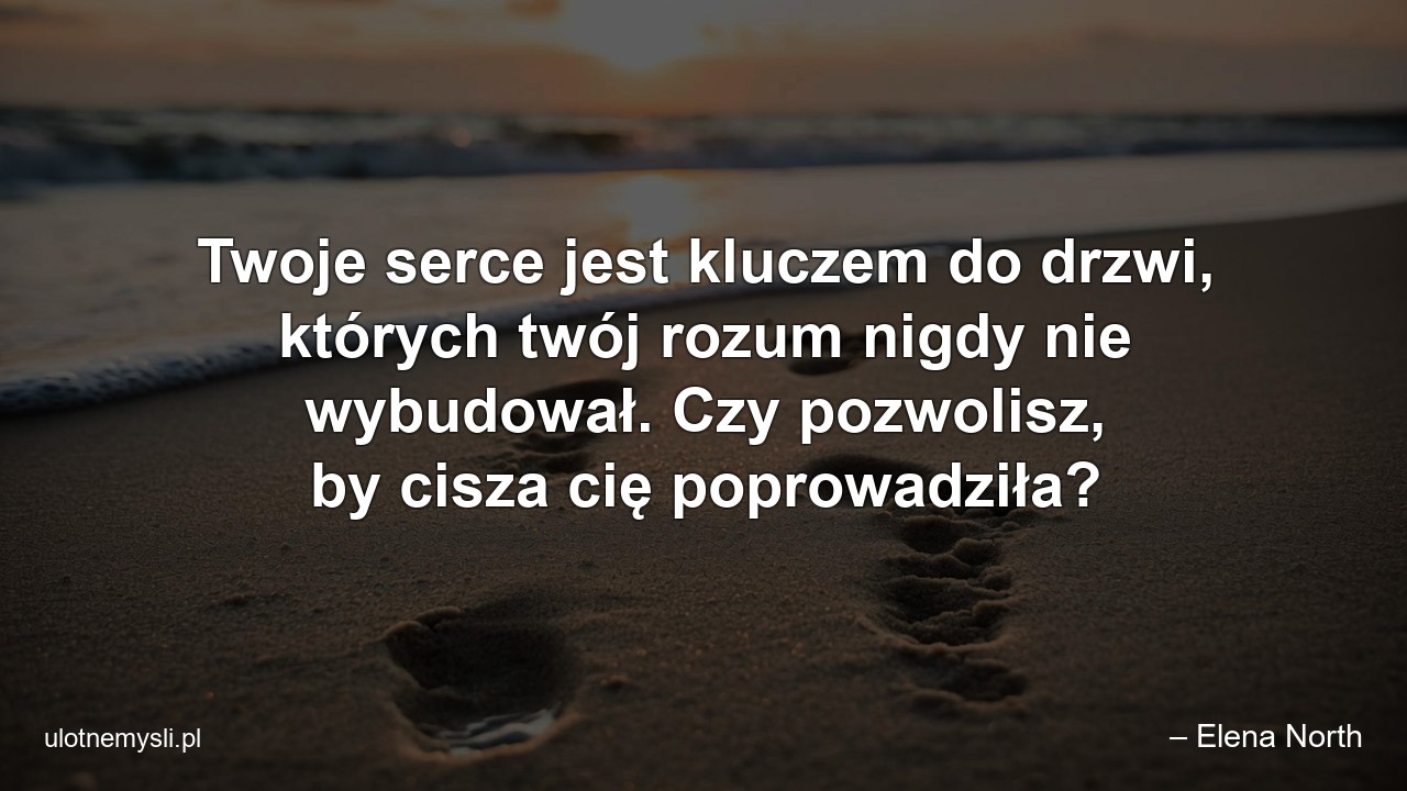Twoje serce jest kluczem do drzwi,  których twój rozum nigdy nie wybudował. Czy pozwolisz,  by cisza cię poprowadziła?