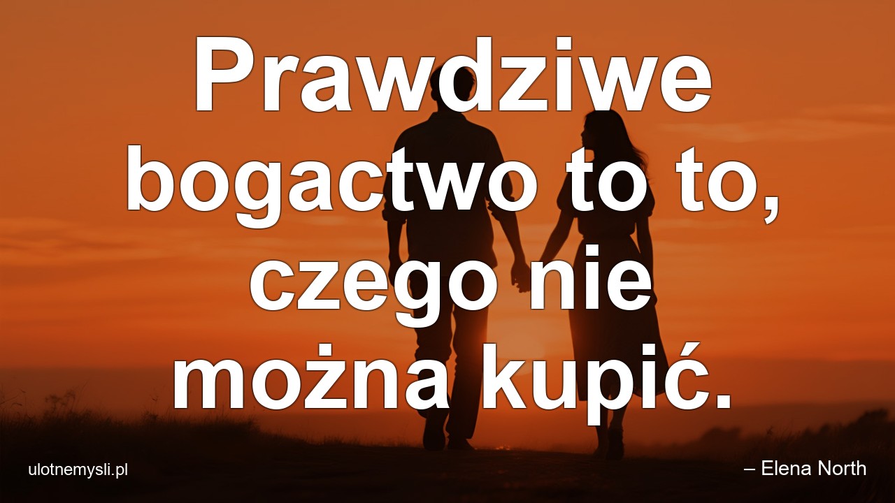 Prawdziwe bogactwo to to,  czego nie można kupić.
