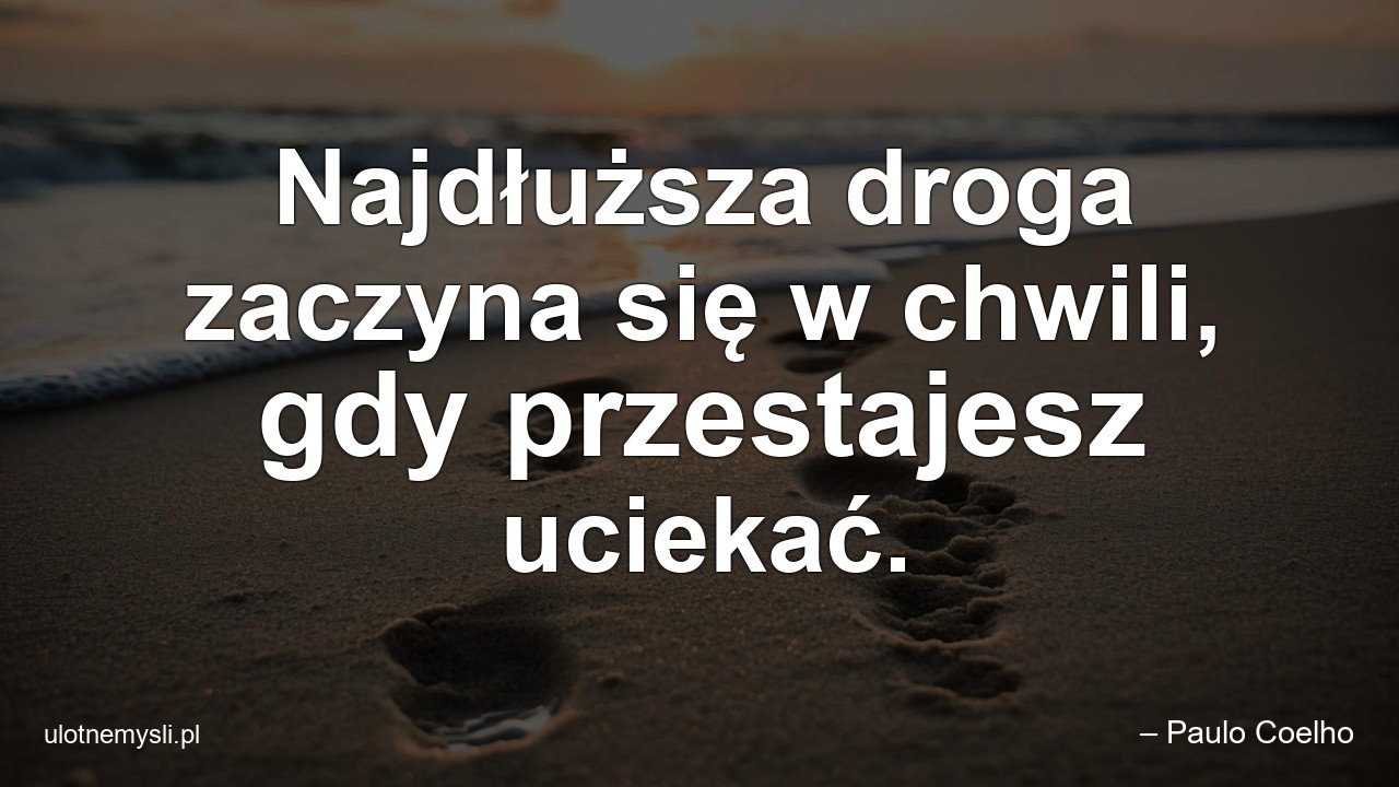 Najdłuższa droga zaczyna się w chwili,  gdy przestajesz uciekać.