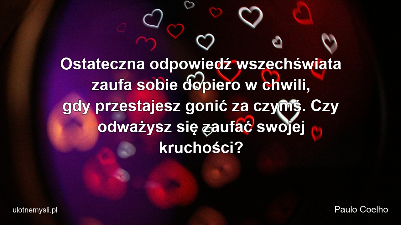 Ostateczna odpowiedź wszechświata zaufa sobie dopiero w chwili,  gdy przestajesz gonić za czymś. Czy odważysz się zaufać swojej kruchości?