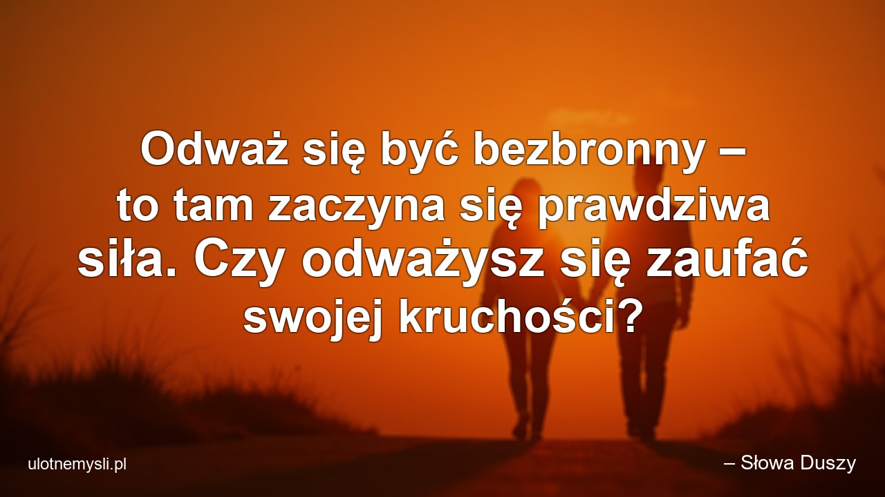 Odważ się być bezbronny – to tam zaczyna się prawdziwa siła. Czy odważysz się zaufać swojej kruchości?