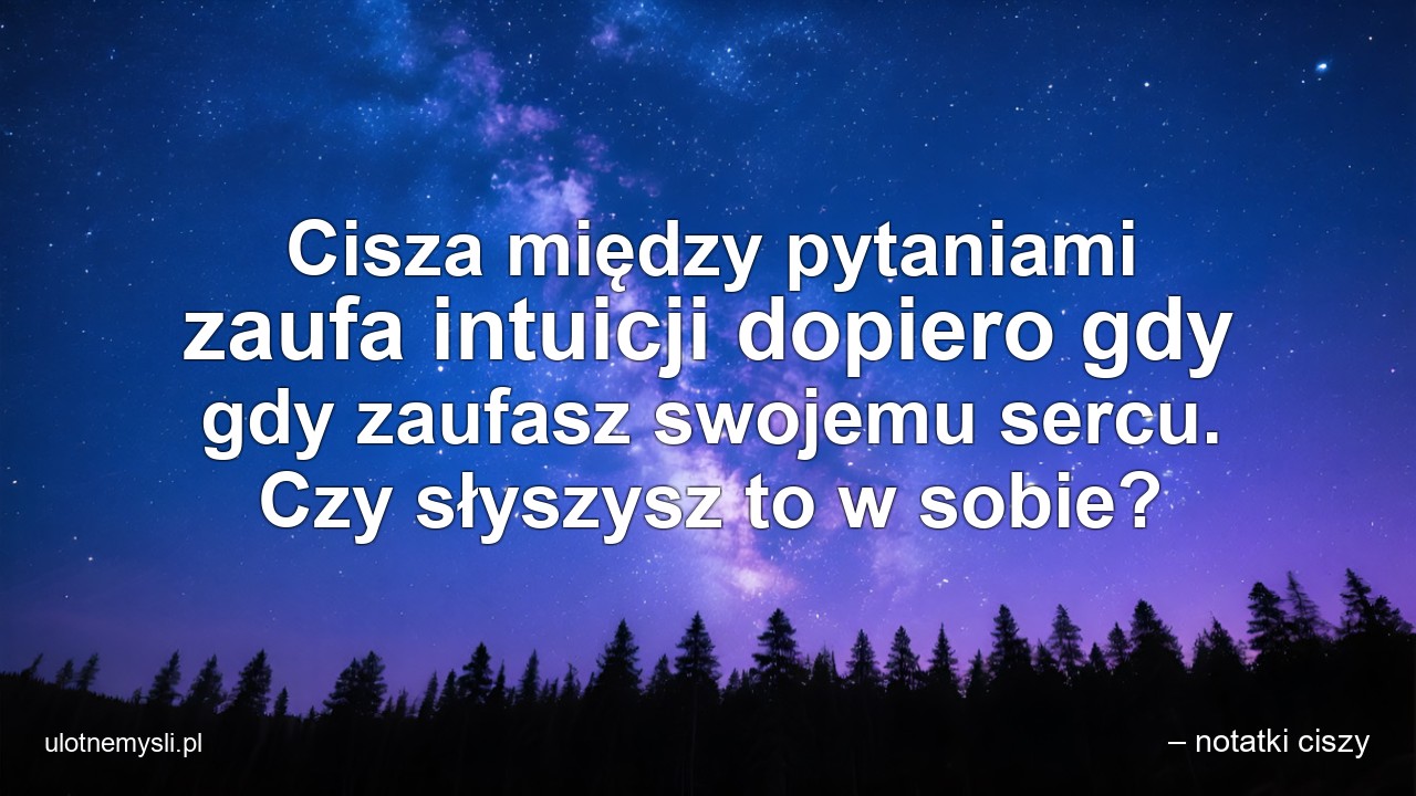 Cisza między pytaniami zaufa intuicji dopiero gdy gdy zaufasz swojemu sercu. Czy słyszysz to w sobie?