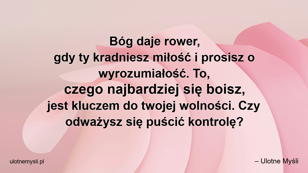 Bóg daje rower,  gdy ty kradniesz miłość i prosisz o wyrozumiałość. To,  czego najbardziej się boisz,  jest kluczem do twojej wolności. Czy odważysz się puścić kontrolę?