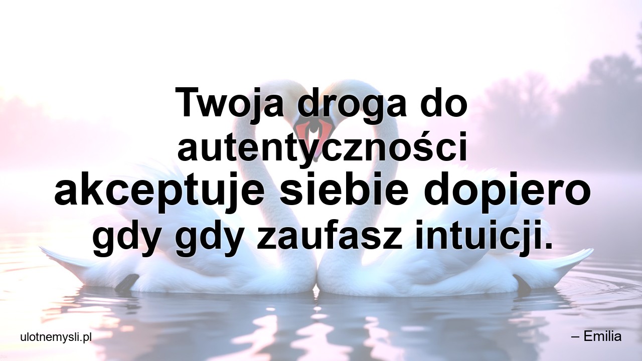 Twoja droga do autentyczności akceptuje siebie dopiero gdy gdy zaufasz intuicji.