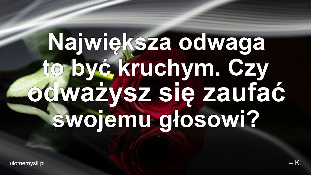 Największa odwaga to być kruchym. Czy odważysz się zaufać swojemu głosowi?