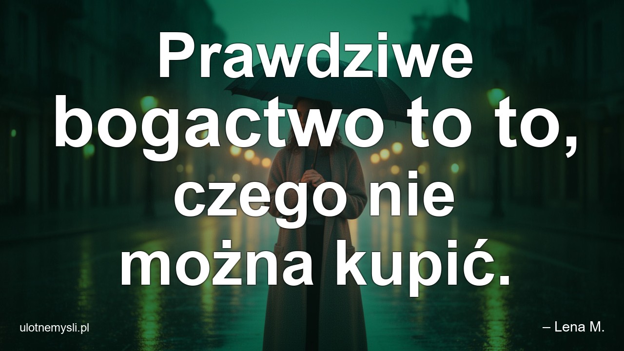 Prawdziwe bogactwo to to,  czego nie można kupić.
