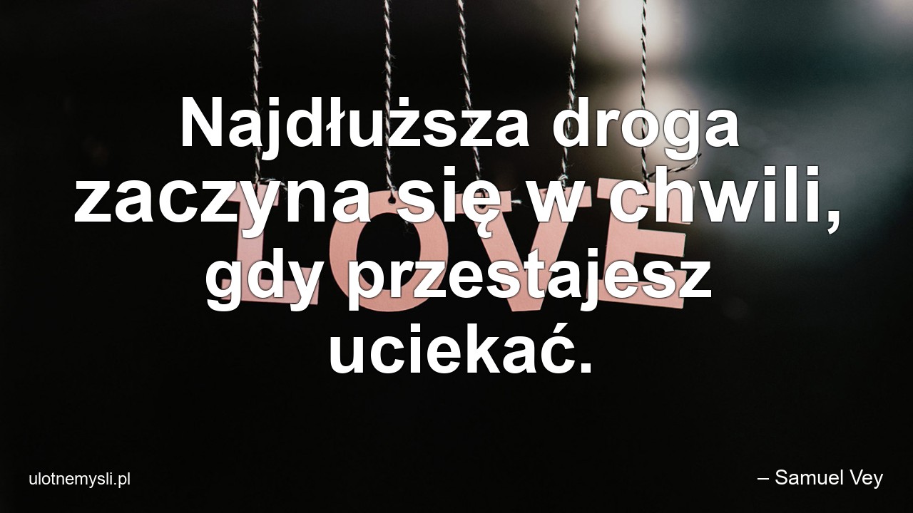 Najdłuższa droga zaczyna się w chwili,  gdy przestajesz uciekać.