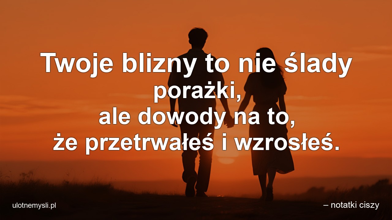 Twoje blizny to nie ślady porażki,  ale dowody na to,  że przetrwałeś i wzrosłeś.