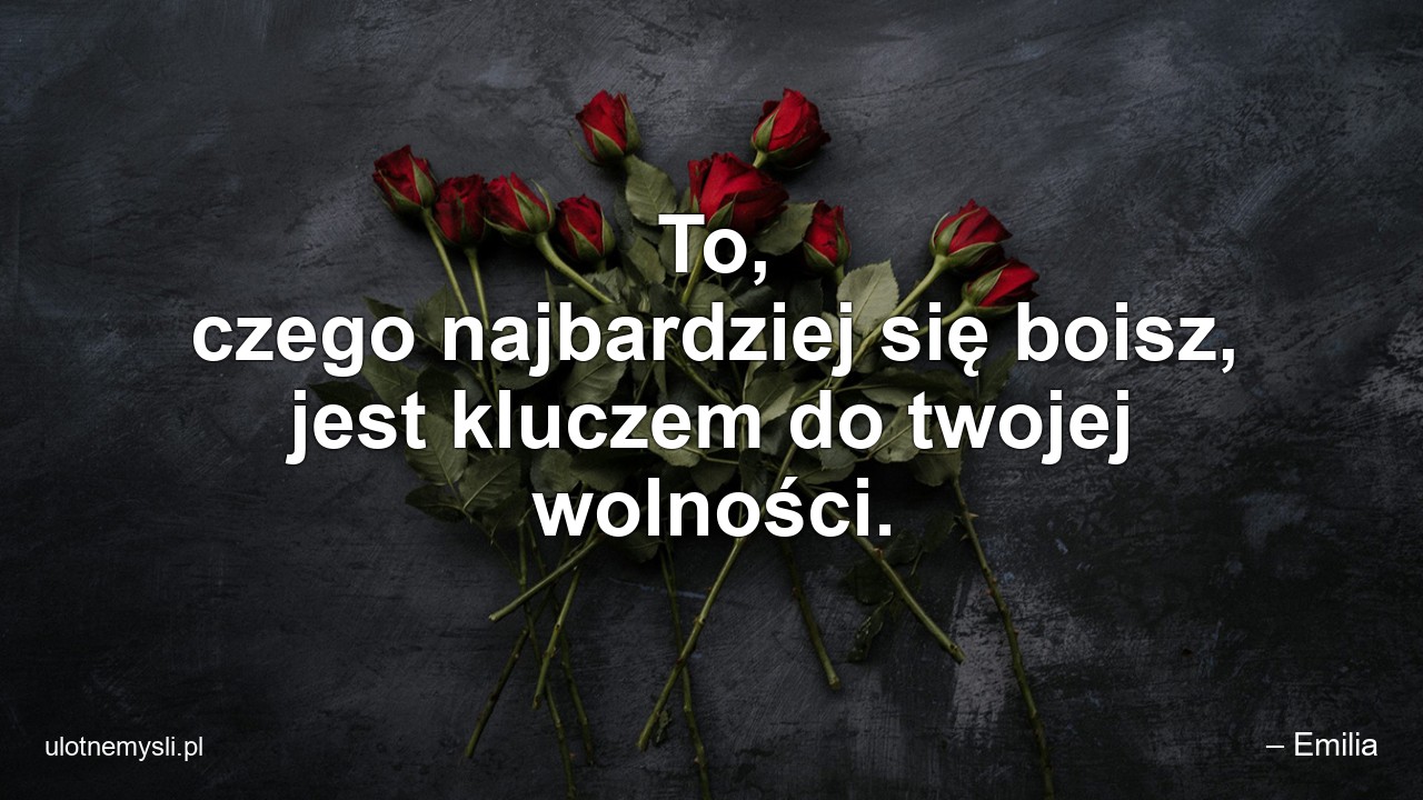 To,  czego najbardziej się boisz,  jest kluczem do twojej wolności.