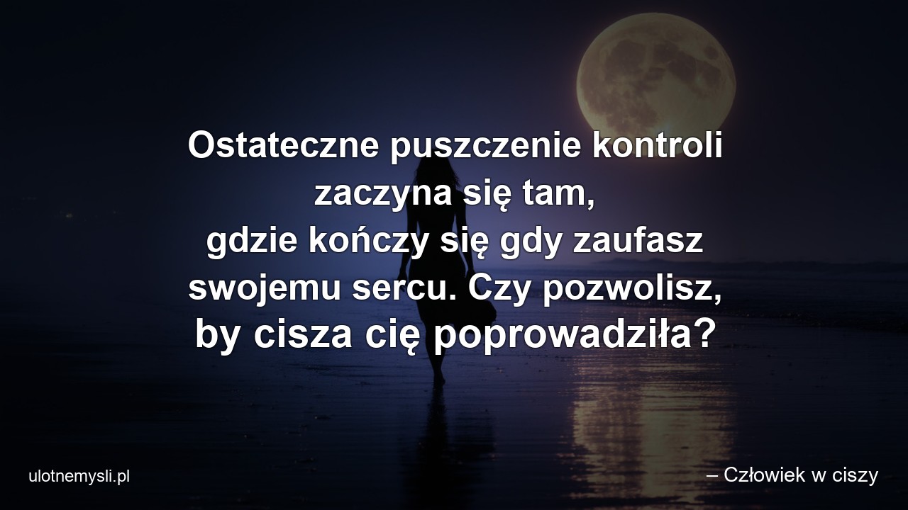 Ostateczne puszczenie kontroli zaczyna się tam,  gdzie kończy się gdy zaufasz swojemu sercu. Czy pozwolisz,  by cisza cię poprowadziła?