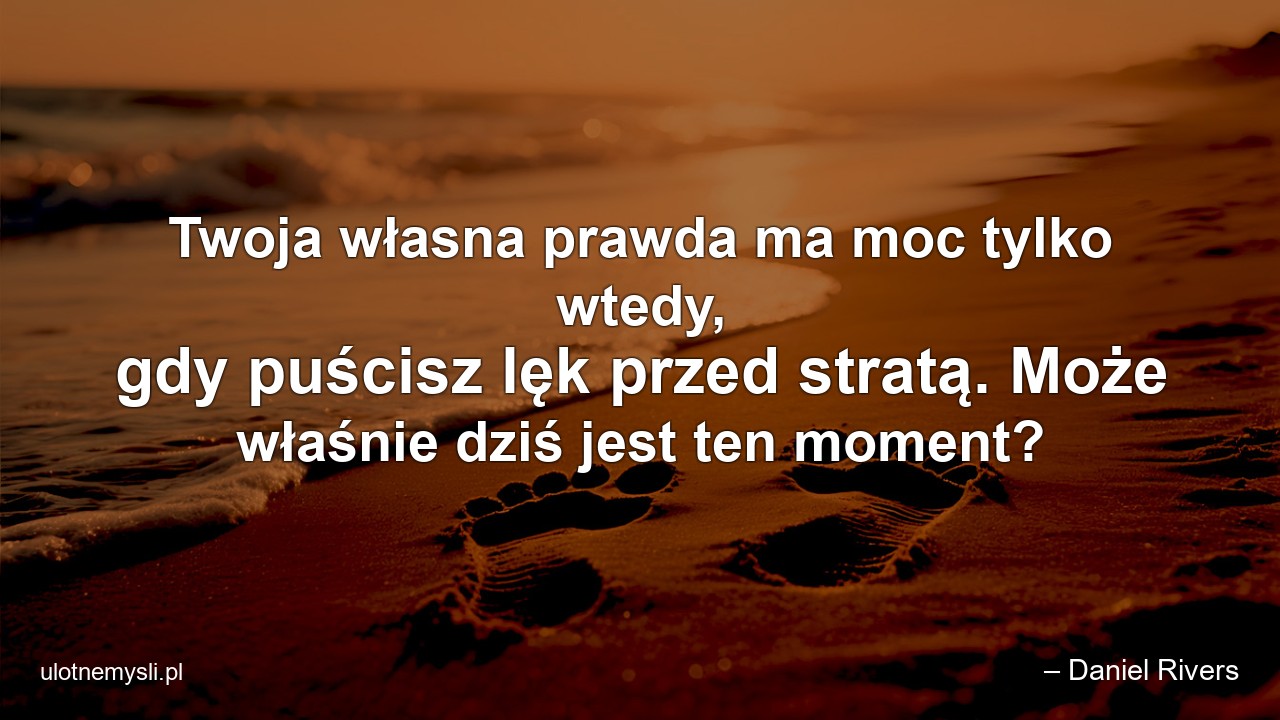 Twoja własna prawda ma moc tylko wtedy,  gdy puścisz lęk przed stratą. Może właśnie dziś jest ten moment?