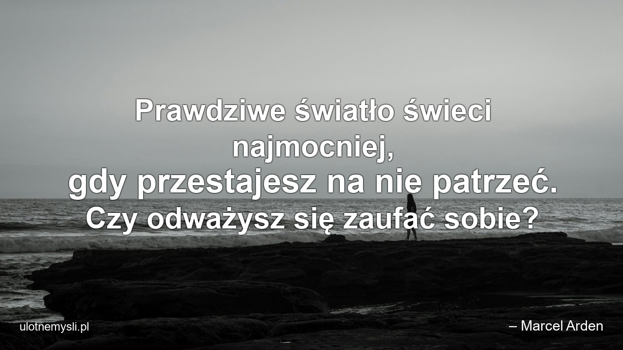 Prawdziwe światło świeci najmocniej,  gdy przestajesz na nie patrzeć. Czy odważysz się zaufać sobie?