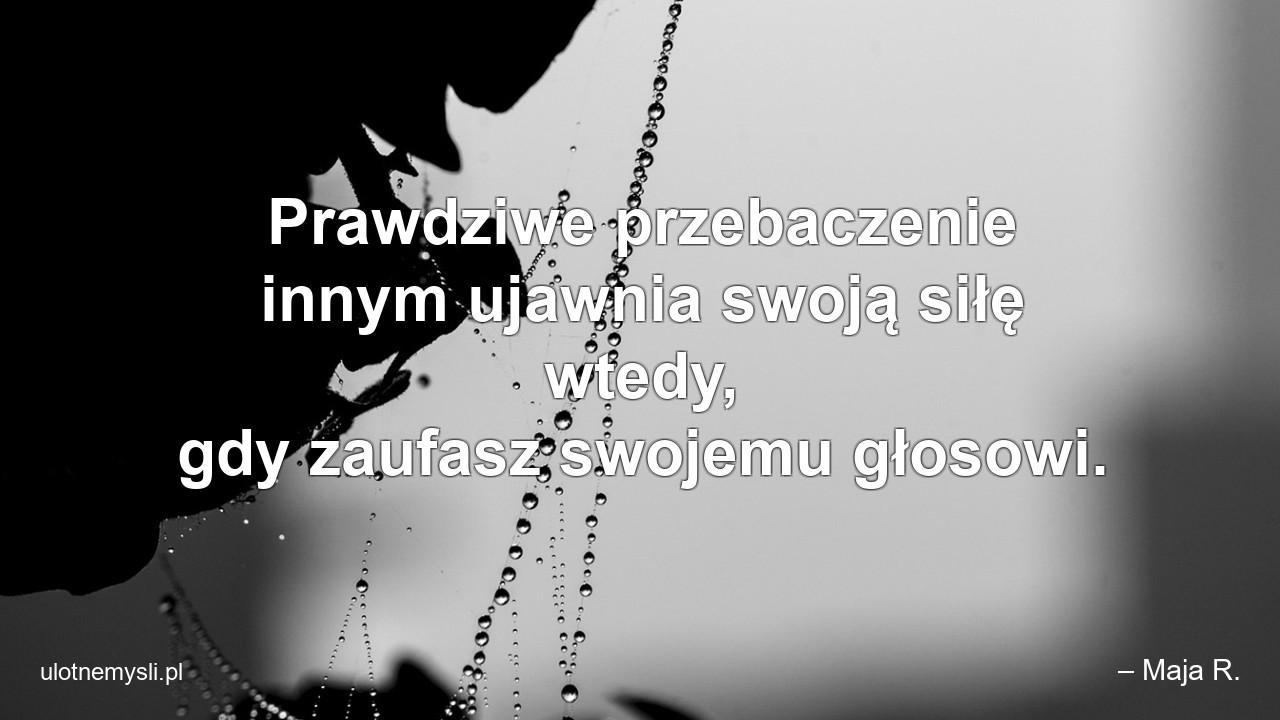 Prawdziwe przebaczenie innym ujawnia swoją siłę wtedy,  gdy zaufasz swojemu głosowi.