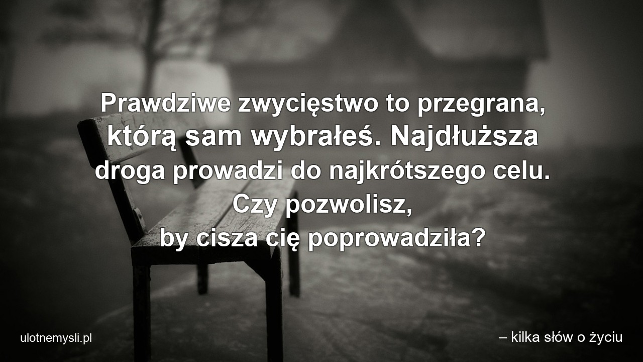 Prawdziwe zwycięstwo to przegrana,  którą sam wybrałeś. Najdłuższa droga prowadzi do najkrótszego celu. Czy pozwolisz,  by cisza cię poprowadziła?
