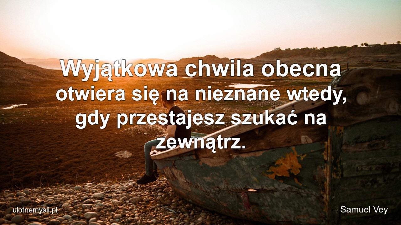 Wyjątkowa chwila obecna otwiera się na nieznane wtedy,  gdy przestajesz szukać na zewnątrz.