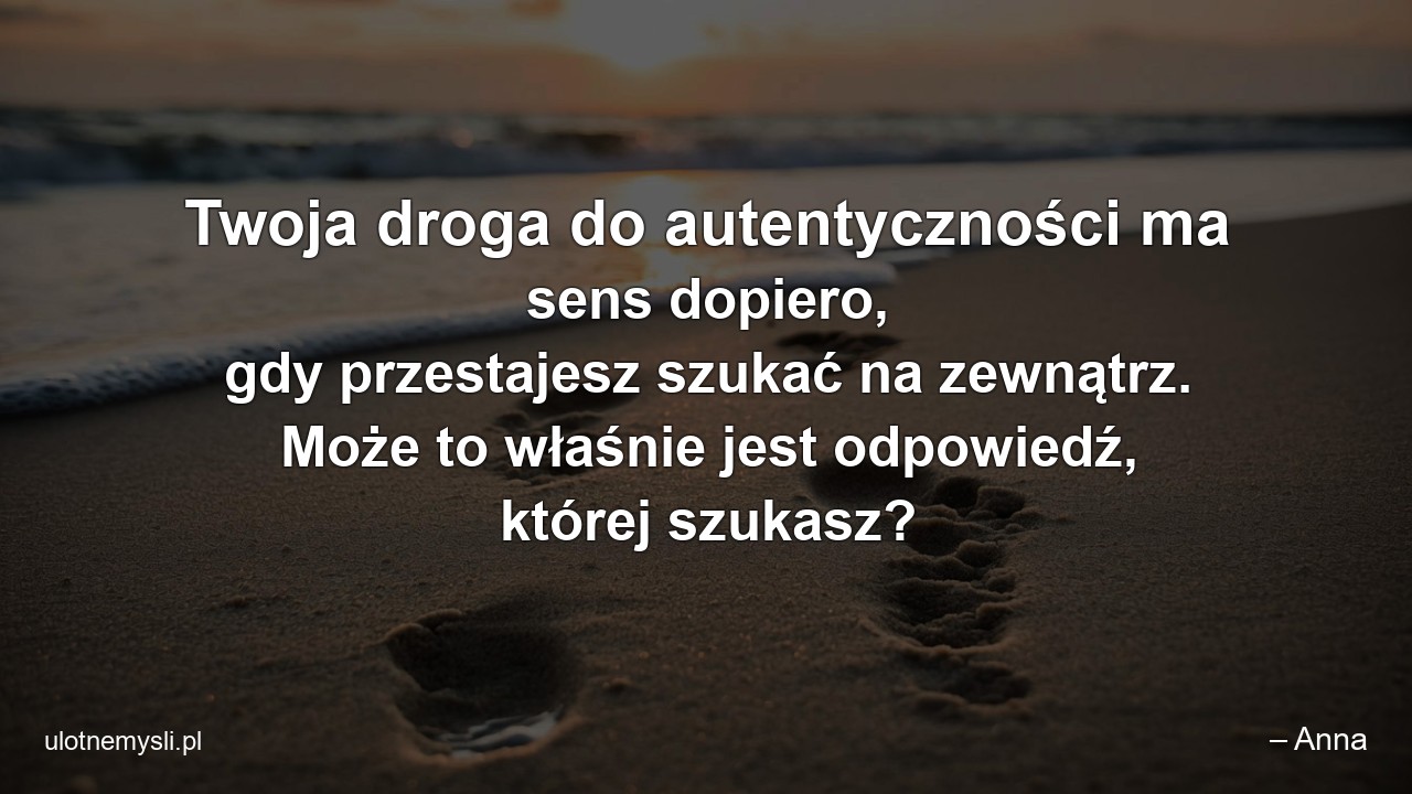 Twoja droga do autentyczności ma sens dopiero,  gdy przestajesz szukać na zewnątrz. Może to właśnie jest odpowiedź,  której szukasz?