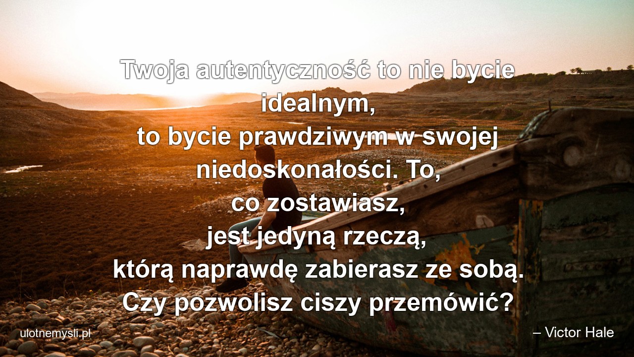 Twoja autentyczność to nie bycie idealnym,  to bycie prawdziwym w swojej niedoskonałości. To,  co zostawiasz,  jest jedyną rzeczą,  którą naprawdę zabierasz ze sobą. Czy pozwolisz ciszy przemówić?