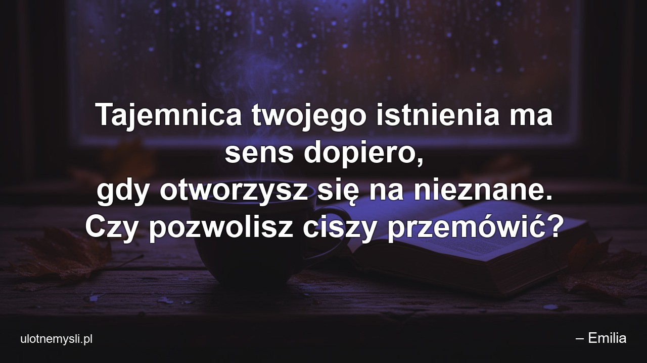 Tajemnica twojego istnienia ma sens dopiero,  gdy otworzysz się na nieznane. Czy pozwolisz ciszy przemówić?