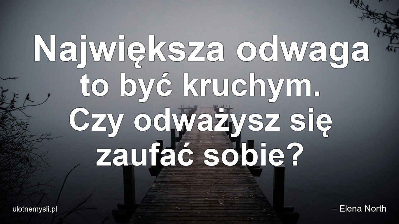 Największa odwaga to być kruchym. Czy odważysz się zaufać sobie?