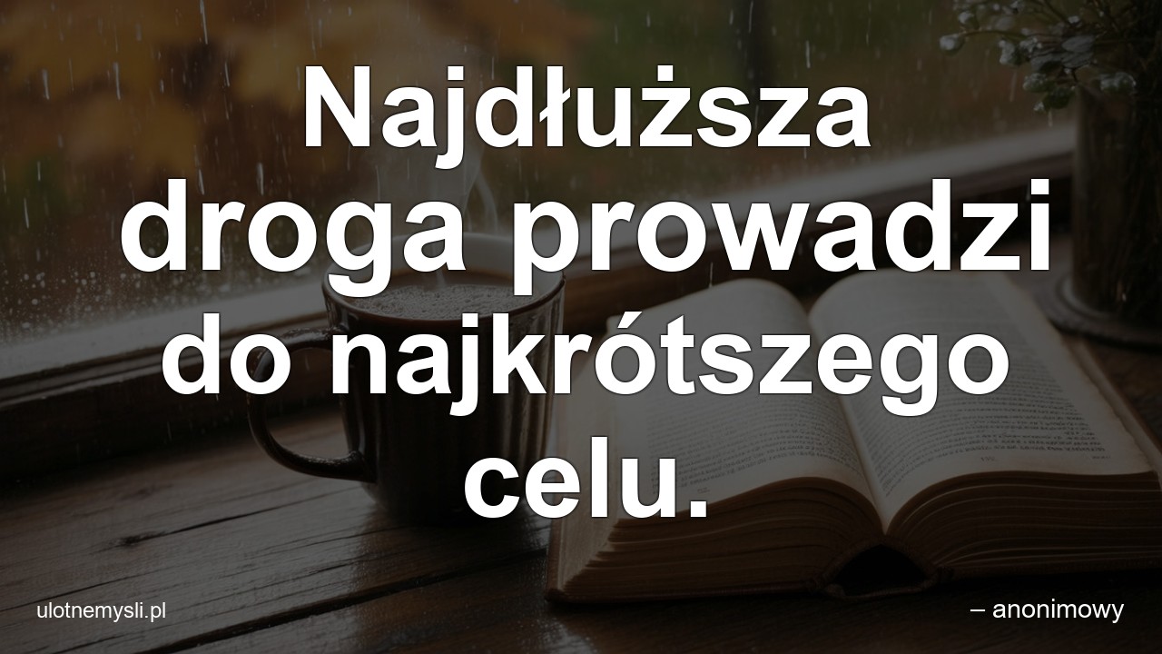 Najdłuższa droga prowadzi do najkrótszego celu.