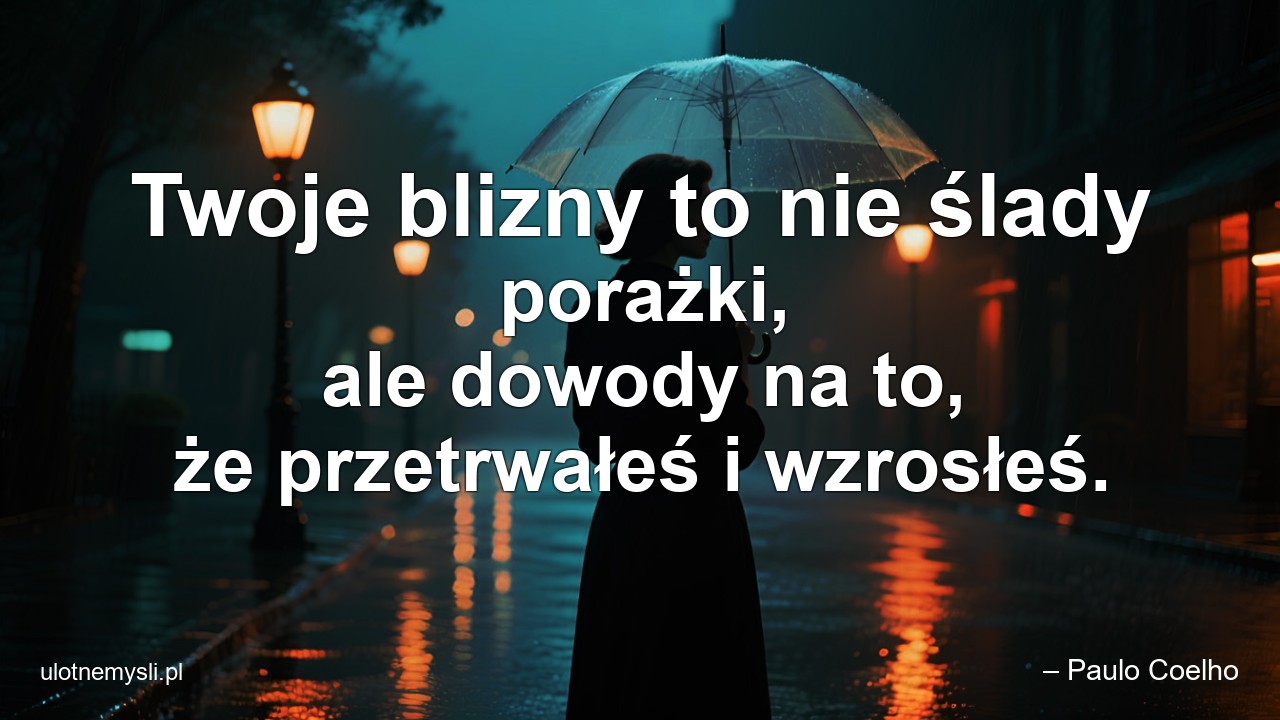 Twoje blizny to nie ślady porażki,  ale dowody na to,  że przetrwałeś i wzrosłeś.