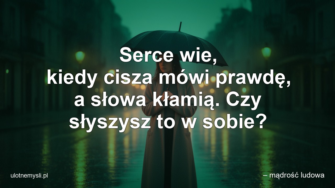 Serce wie,  kiedy cisza mówi prawdę,  a słowa kłamią. Czy słyszysz to w sobie?