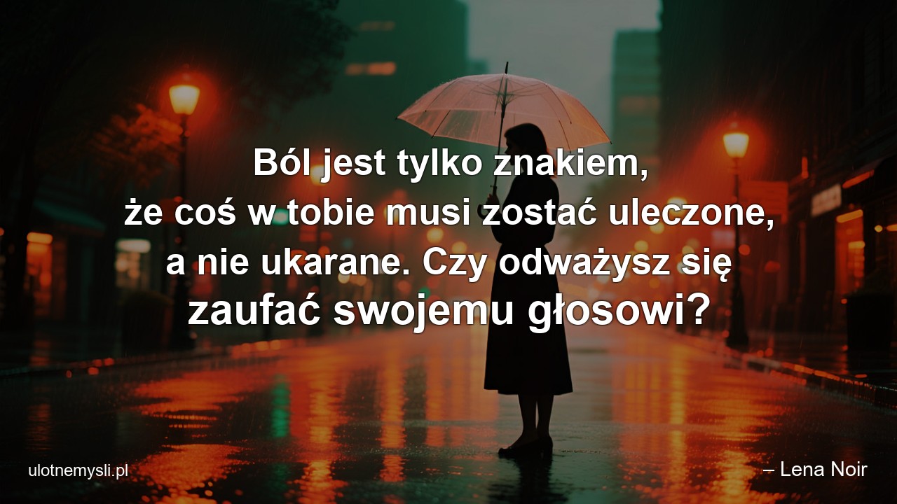 Ból jest tylko znakiem,  że coś w tobie musi zostać uleczone,  a nie ukarane. Czy odważysz się zaufać swojemu głosowi?