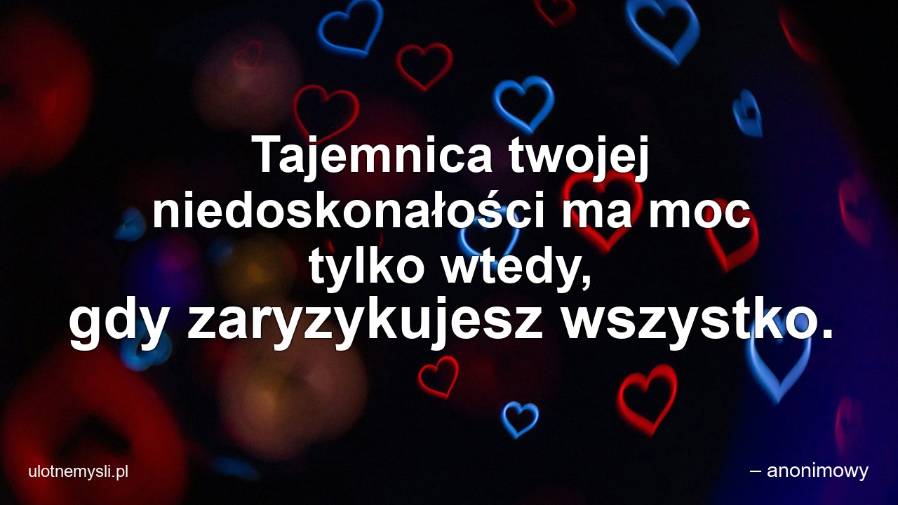 Tajemnica twojej niedoskonałości ma moc tylko wtedy,  gdy zaryzykujesz wszystko.