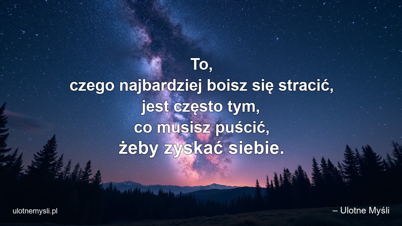 To,  czego najbardziej boisz się stracić,  jest często tym,  co musisz puścić,  żeby zyskać siebie.