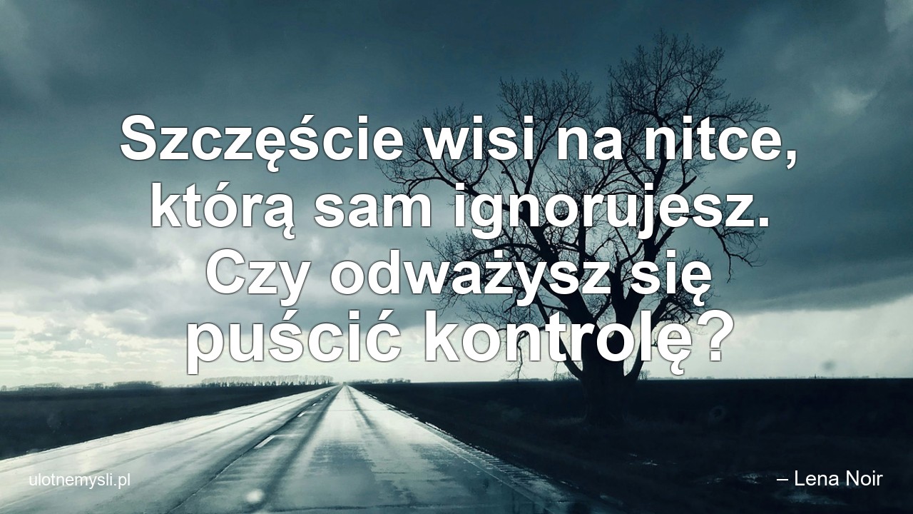 Szczęście wisi na nitce,  którą sam ignorujesz. Czy odważysz się puścić kontrolę?