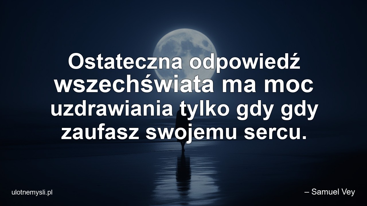 Ostateczna odpowiedź wszechświata ma moc uzdrawiania tylko gdy gdy zaufasz swojemu sercu.