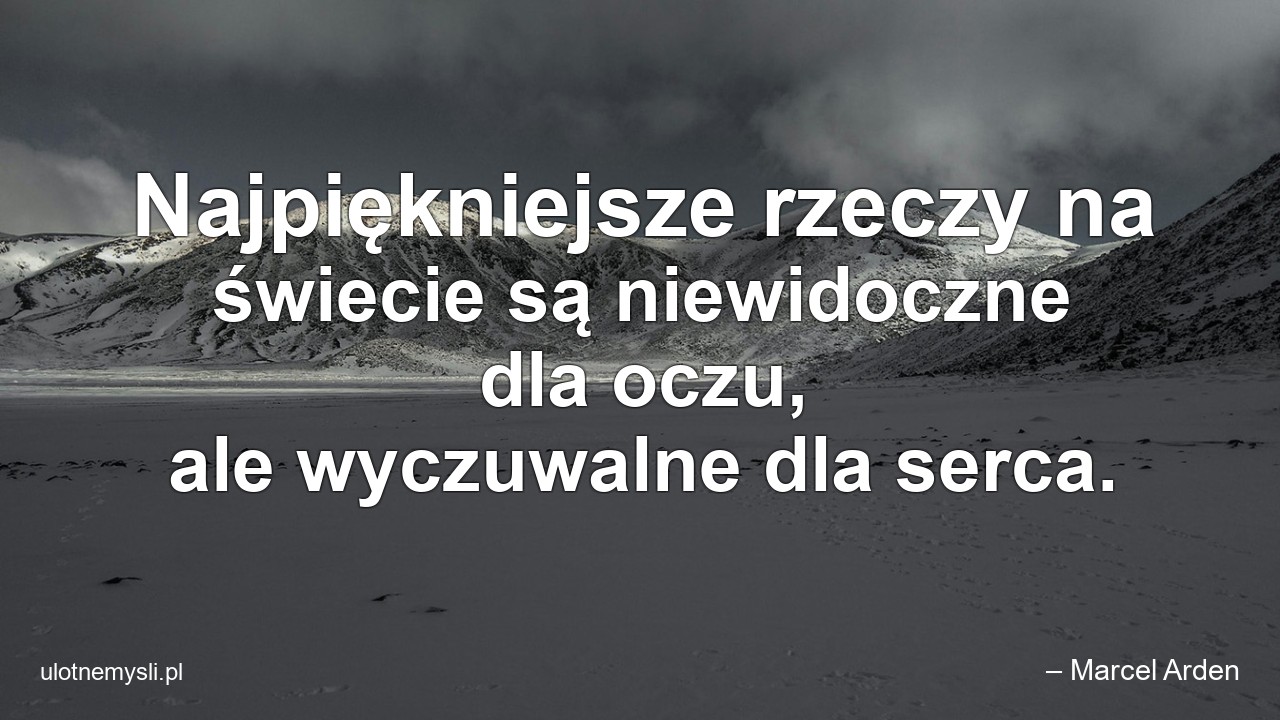 Najpiękniejsze rzeczy na świecie są niewidoczne dla oczu,  ale wyczuwalne dla serca.