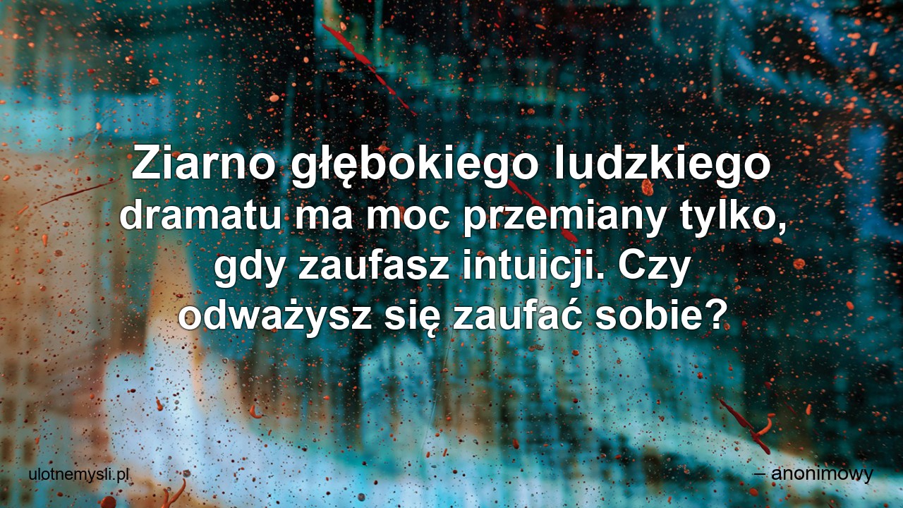 Ziarno głębokiego ludzkiego dramatu ma moc przemiany tylko,  gdy zaufasz intuicji. Czy odważysz się zaufać sobie?